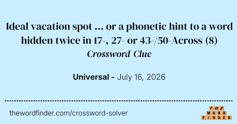 Ideal vacation spot ... or a phonetic hint to a word hidden twice in 17-, 27- or 43-/50-Across crossword clue image