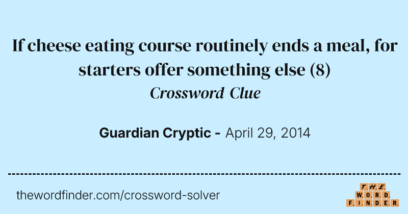 If cheese eating course routinely ends a meal, for starters offer something else crossword clue image