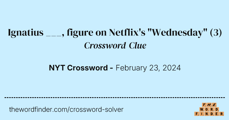 Ignatius ___, figure on Netflix's "Wednesday" crossword clue image
