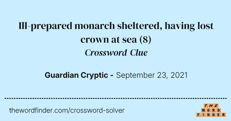 Ill-prepared monarch sheltered, having lost crown at sea crossword clue image
