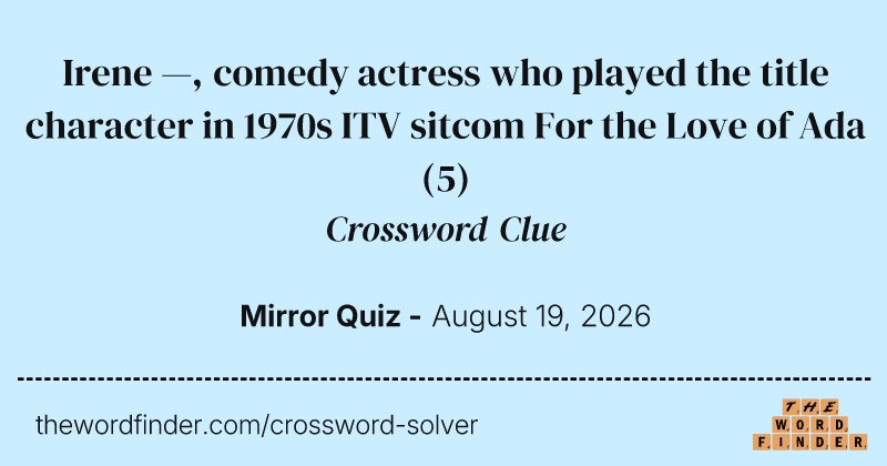 Irene —, comedy actress who played the title character in 1970s ITV sitcom For the Love of Ada crossword clue image