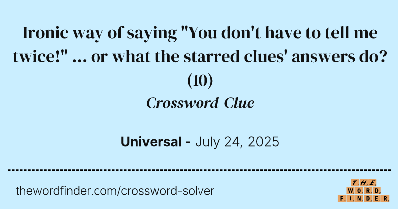 Ironic way of saying "You don't have to tell me twice!" ... or what the starred clues' answers do? crossword clue image