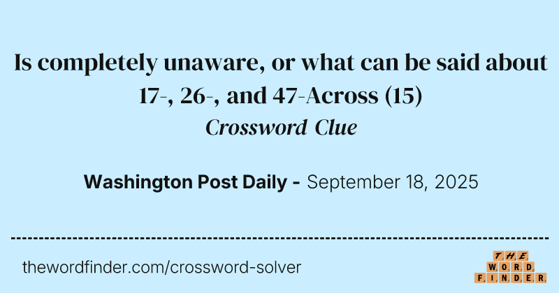 Is completely unaware, or what can be said about 17-, 26-, and 47-Across crossword clue image