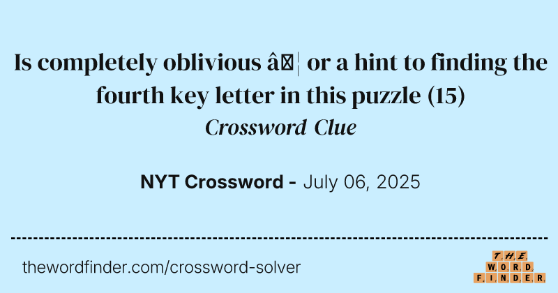 Is completely oblivious … or a hint to finding the fourth key letter in this puzzle crossword clue image