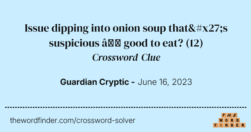 Issue dipping into onion soup that's suspicious — good to eat? crossword clue image