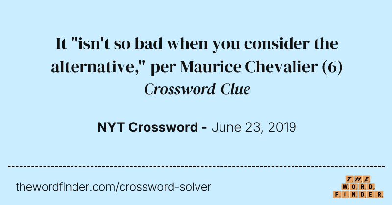 It "isn't so bad when you consider the alternative," per Maurice Chevalier crossword clue image