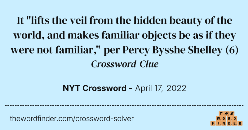 It "lifts the veil from the hidden beauty of the world, and makes familiar objects be as if they were not familiar," per Percy Bysshe Shelley crossword clue image