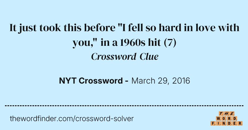 It just took this before "I fell so hard in love with you," in a 1960s hit crossword clue image