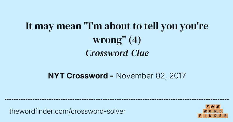 It may mean "I'm about to tell you you're wrong" crossword clue image