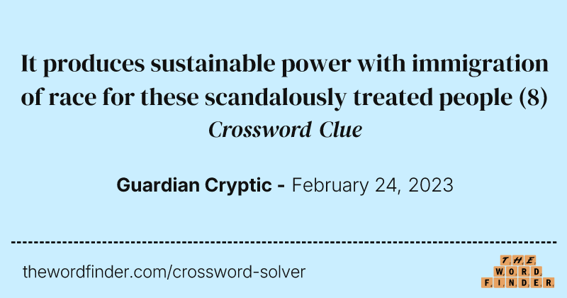 It produces sustainable power with immigration of race for these scandalously treated people crossword clue image
