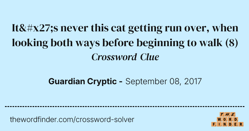 It's never this cat getting run over, when looking both ways before beginning to walk crossword clue image