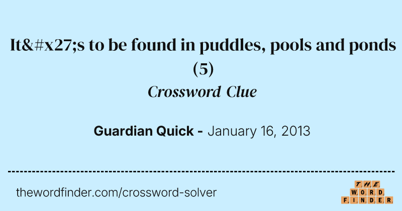 It's to be found in puddles, pools and ponds crossword clue image