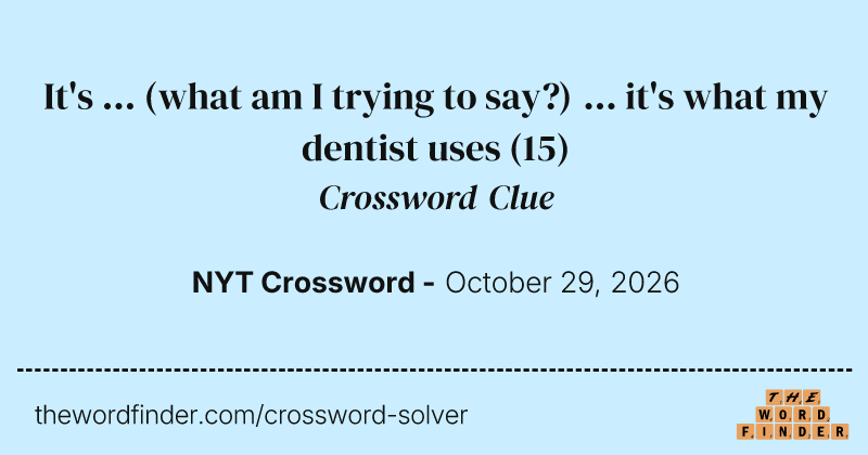 It's ... (what am I trying to say?) ... it's what my dentist uses crossword clue image