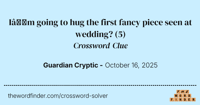 I’m going to hug the first fancy piece seen at wedding? crossword clue image