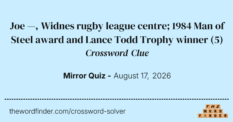 Joe —, Widnes rugby league centre; 1984 Man of Steel award and Lance Todd Trophy winner crossword clue image
