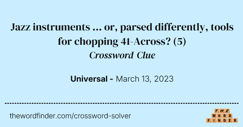 Jazz instruments ... or, parsed differently, tools for chopping 41-Across? crossword clue image