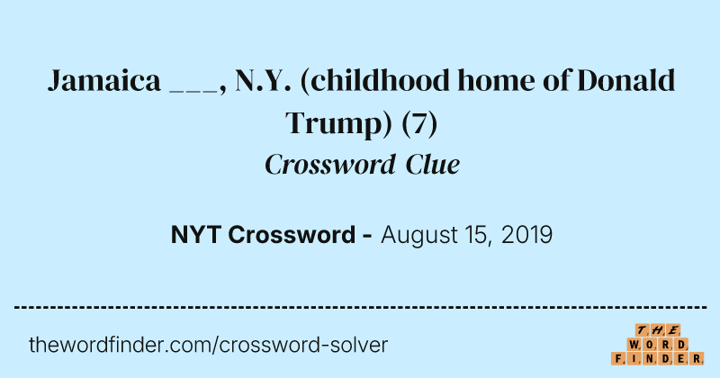 Jamaica ___, N.Y. (childhood home of Donald Trump) crossword clue image
