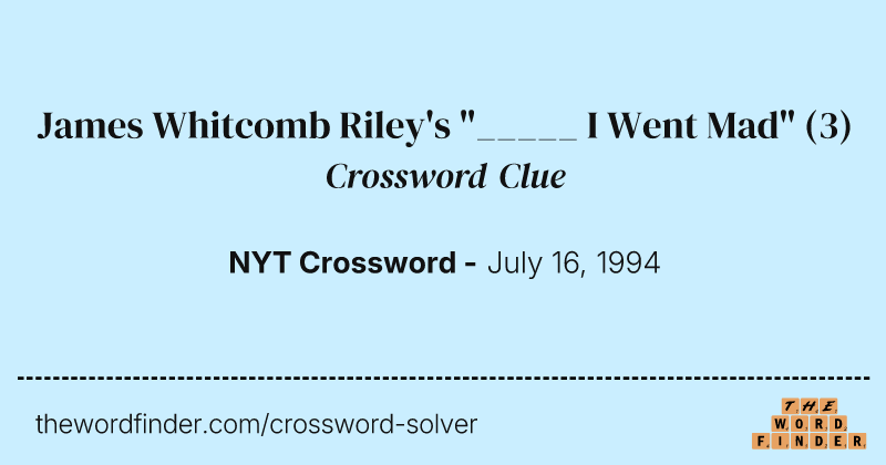 James Whitcomb Riley's "_____ I Went Mad" crossword clue image