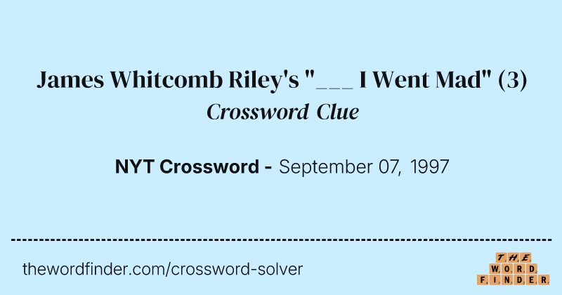 James Whitcomb Riley's "___ I Went Mad" crossword clue image