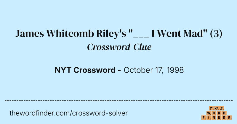 James Whitcomb Riley's "___ I Went Mad" crossword clue image