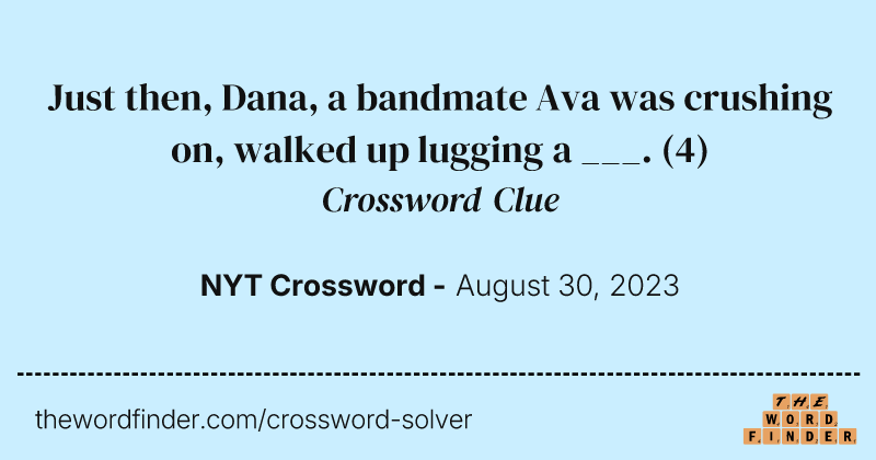 Just then, Dana, a bandmate Ava was crushing on, walked up lugging a ___. crossword clue image