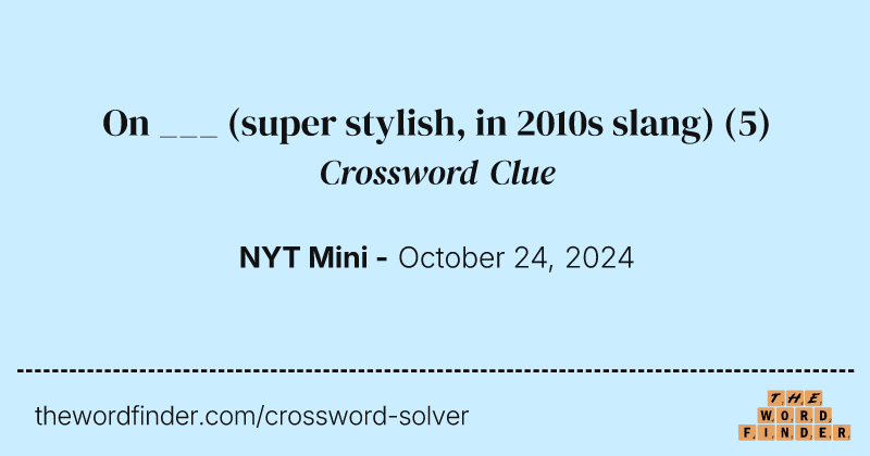On ___ (super stylish, in 2010s slang) crossword clue image
