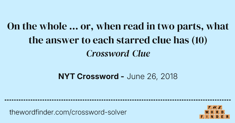On the whole ... or, when read in two parts, what the answer to each starred clue has crossword clue image