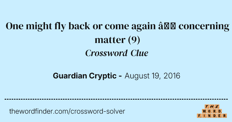 One might fly back or come again — concerning matter crossword clue image