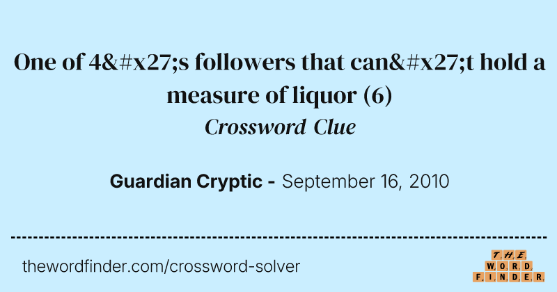 One of 4's followers that can't hold a measure of liquor crossword clue image