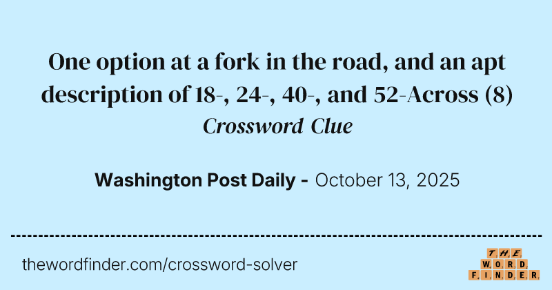 One option at a fork in the road, and an apt description of 18-, 24-, 40-, and 52-Across crossword clue image