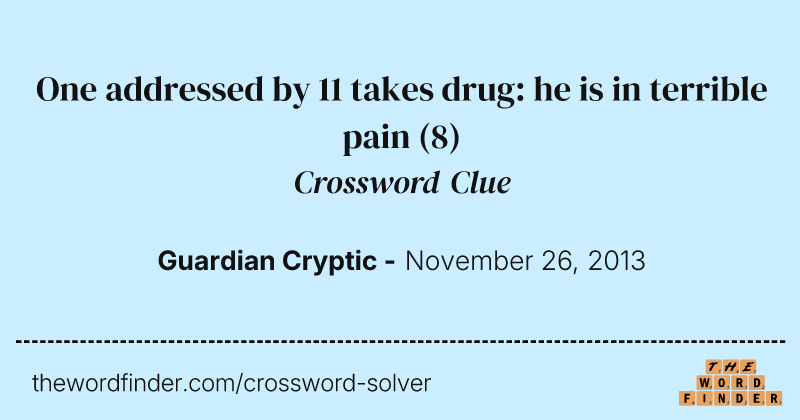 One addressed by 11 takes drug: he is in terrible pain crossword clue image