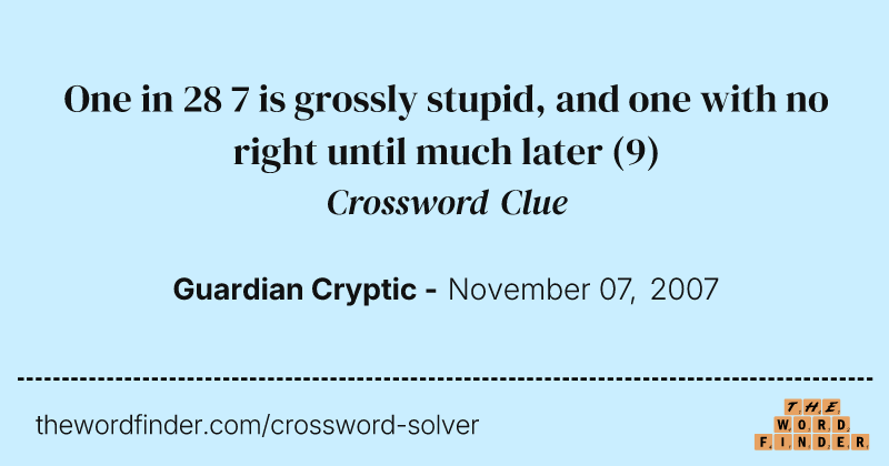 One in 28 7 is grossly stupid, and one with no right until much later crossword clue image