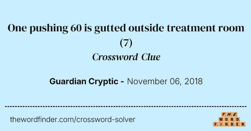 One pushing 60 is gutted outside treatment room crossword clue image