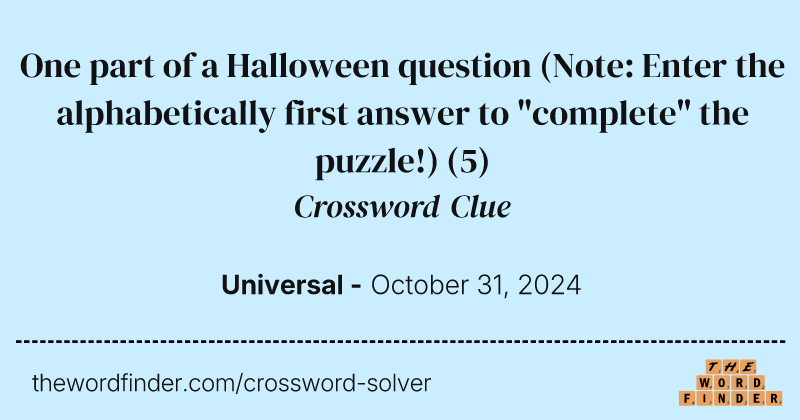 One part of a Halloween question (Note: Enter the alphabetically first answer to "complete" the puzzle!) crossword clue image