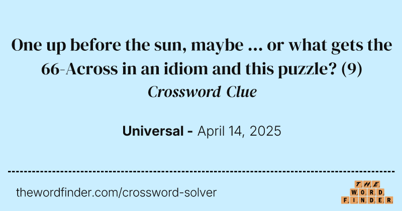One up before the sun, maybe ... or what gets the 66-Across in an idiom and this puzzle? crossword clue image