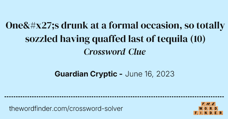 One's drunk at a formal occasion, so totally sozzled having quaffed last of tequila crossword clue image