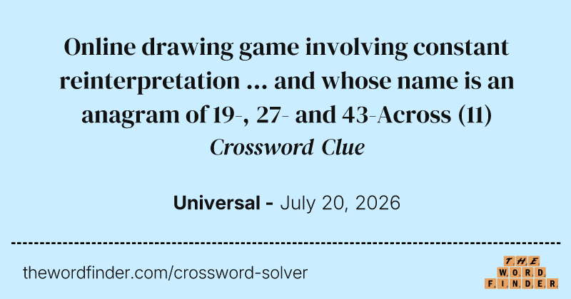 Online drawing game involving constant reinterpretation ... and whose name is an anagram of 19-, 27- and 43-Across crossword clue image