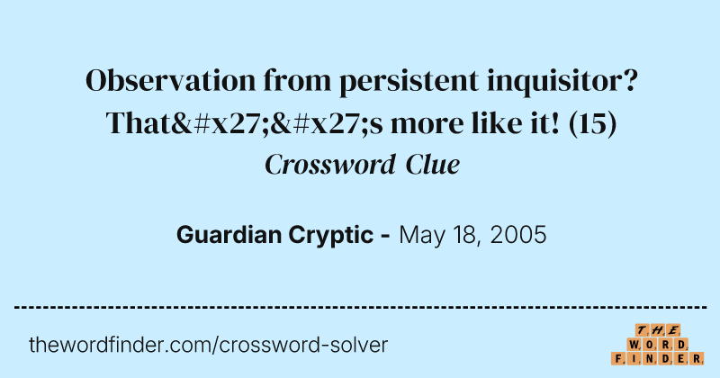 Observation from persistent inquisitor? That''s more like it! crossword clue image