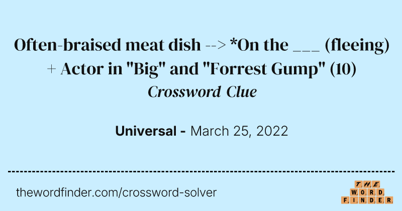 Often-braised meat dish --> *On the ___ (fleeing) + Actor in "Big" and "Forrest Gump" crossword clue image