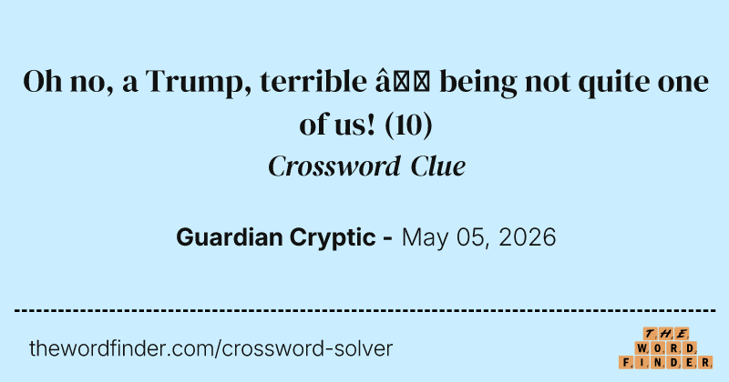 Oh no, a Trump, terrible – being not quite one of us! crossword clue image