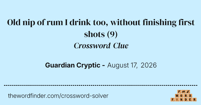 Old nip of rum I drink too, without finishing first shots crossword clue image