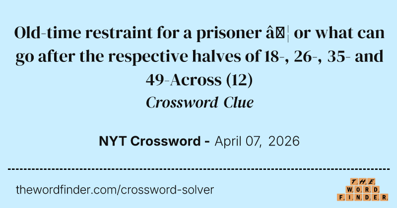Old-time restraint for a prisoner … or what can go after the respective halves of 18-, 26-, 35- and 49-Across crossword clue image