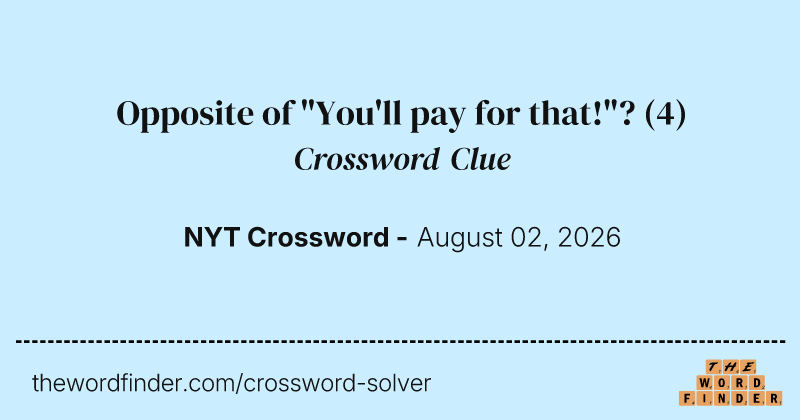 Opposite of "You'll pay for that!"? crossword clue image