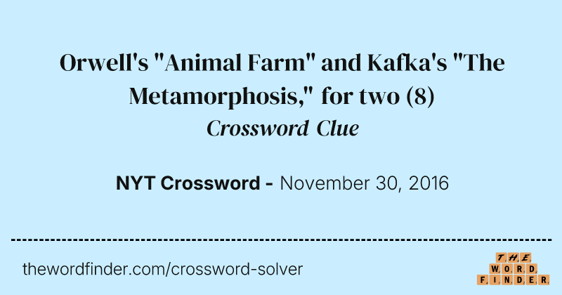 Orwell's "Animal Farm" and Kafka's "The Metamorphosis," for two crossword clue image