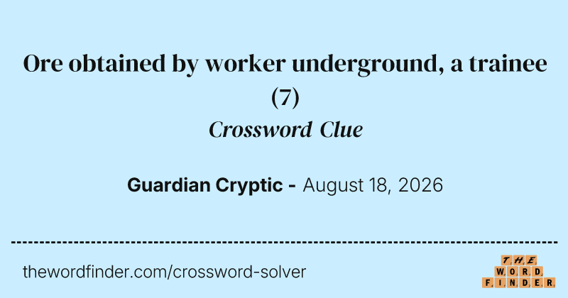 Ore obtained by worker underground, a trainee crossword clue image