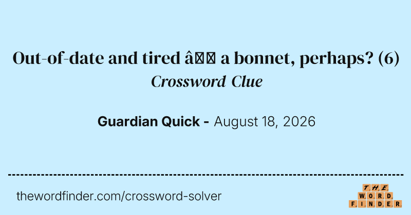 Out-of-date and tired – a bonnet, perhaps? crossword clue image