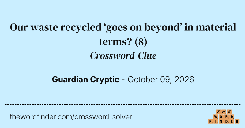 Our waste recycled ‘goes on beyond’ in material terms? crossword clue image