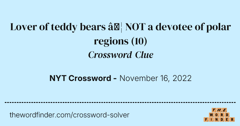Lover of teddy bears … NOT a devotee of polar regions crossword clue image
