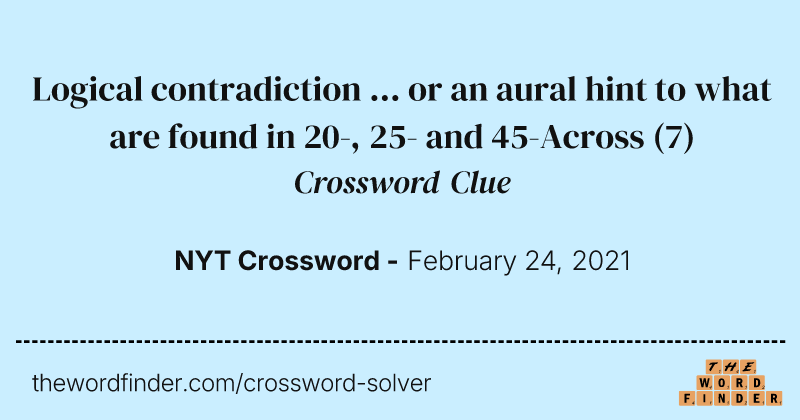 Logical contradiction ... or an aural hint to what are found in 20-, 25- and 45-Across crossword clue image