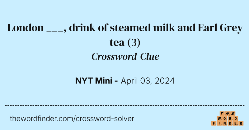 London ___, drink of steamed milk and Earl Grey tea crossword clue image